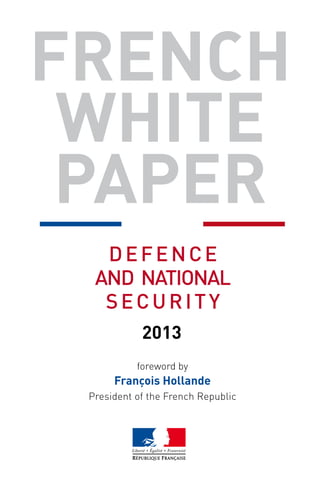 foreword by
François Hollande
President of the French Republic
2013
FRENCH
WHITE
PAPER
DEFENCE
AND NATIONAL
SECURITY
 
