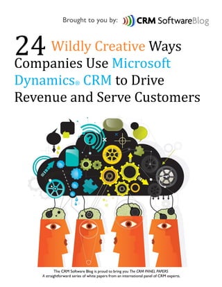 Brought to you by:



24 WildlyUse Microsoft
Companies
          Creative Ways

Dynamics CRM to Drive  ®

Revenue and Serve Customers




           The CRM Software Blog is proud to bring you The CRM PANEL PAPERS
    A straightforward series of white papers from an international panel of CRM experts.
 