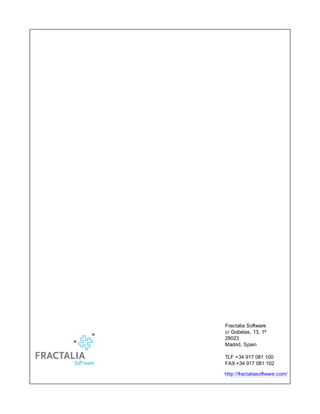 Fractalia Software
c/ Gobelas, 13, 1ª
28023
Madrid, Spain

TLF +34 917 081 100
FAX +34 917 081 102

http://fractaliasoftware.com/
 