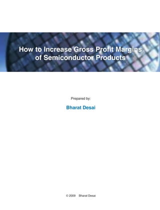How to Increase Gross Profit Margins
    of Semiconductor Products




                Prepared by:

             Bharat Desai




             © 2009   Bharat Desai
 