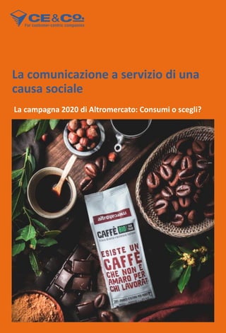 La comunicazione a servizio di una
causa sociale
La campagna 2020 di Altromercato: Consumi o scegli?
 