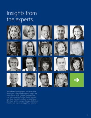 26
Insights from
the experts.
26
We published these responses from some of the
world’s most influential sales thought leaders, raw
and unfiltered. While the views expressed here
may not necessarily reflect the views of Microsoft
or endorse Microsoft’s products, we are all about
diversity of opinion and open dialogue. We believe
this is the best way we can support our customers.
 