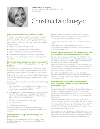 29
Why is sales productivity a key issue today?
To have the most productive sales force, sales leaders must have
an effective strategy in place. The use of a sales strategy means
the leadership team allocates resources efficiently, and can get the
most production from his/her sales force. The objectives of a sales
strategy should be:
•	 Align the sales strategy with buyer needs
•	 Align the sales strategy with the corporate strategy
•	 Alight the sales strategy with product/solution strategy
•	 Capture the available market by outselling the competition
It is key to have an operating plan in place to ensure a productive
sales force.
Has the buyer process replaced the sales funnel?
If so, what are the implications for sales reps and
leaders?
You must define your buyer’s process and create Buying Process
Maps. Buying Process Maps are sales tools that map the decision
making process used to purchase a product, service or solution.
This provides the sales team a blueprint so they can get into deals
early enough to win them. The use of one means that the buyer and
seller are completely aligned resulting in the elimination of blown
opportunities.
According to SBI’s research, there are several key benefits to Buying
Process Maps.
•	 42% longer buying cycle—with a Buying Process Map in place,
sellers are more than twice as likely to get engaged with a buyer
early enough to help define the problem.
•	 113% greater chance to engage with a buyer prior to the Options
phase. The Options phase of the buying process is when the
buyer has already defined the problem, and is determining what
options can solve this particular problem.
•	 47% fewer competitors involved in each deal
•	 37% higher win rates
•	 26% higher average deal size
Your internal sales process and how you have defined your
customer’s buying cycle should be aligned for the greatest chance
of success.
What are your top tips for improving sales
productivity?
One way to improve sales productivity is to complete a Sales
 Marketing Assessment. The objectives of Sales  Marketing
Assessment are:
•	 Identify, validate and quantify the opportunities for growth
•	 Prioritize the opportunities for growth based on the financial
return, level of effort and probability of success.
•	 Get all major stakeholders to buy into the sales and marketing
plan.
A Sales  Marketing Assessment will result in a set of
recommendations and a plan to implement the recommendations
to accelerate revenue growth.
What are your suggestions for truly aligning sales
and marketing around the empowered buyer?
Decision makers today are overwhelmed. They are suffering from
information overload. How do you stand out? To do this, marketing
and sales must recognize the problem, understand the new buyer,
and work together to embrace the new trend.
Marketing has a strategy and sales does too. Though often, the two
are not integrated. As a result, there are serious issues for resource
allocation. Time and money go to waste, the sales funnel springs
leaks, and the goals aren’t achieved.
The solution is to align the marketing and sales strategy, and
integrate the processes for effective handoff points. This allows the
teams to focus on the mission critical initiatives that contribute to the
most revenue growth.
What new processes and technologies must
sales harness to succeed in today’s era of the
empowered buyer?
The new buyer is well informed, technology enabled, saturated with
media and suffering from information overload. As a result the buyer
self-directs his educational process in search of a solution to his
problem. Our research shows that in 2014, 69% of the B2B buyer’s
journey will be complete before the buyer ever communicates with
the sales force.
Sales leaders have two choices. The first choice is stay with the
“status quo”—spend time, money, and effort in the “31%”. As a result,
every deal will be competitive. They will be unable to get into deals
early enough to influence the customer’s evaluation criteria. Our
research suggests that if you make this choice you are going to miss
the number more than half of the time.
The second choice is to embrace the trend. Spend time, money and
effort in the “69%”. By doing this Sales leaders are not competing on
price and win deals with little competition. SBI research shows that
sales forces doing this are 56% more likely to make the number.
Insights From The Experts:
Director of Marketing, SBI, Sales Benchmark Index
@cdieckmeyer
Christina Dieckmeyer
 