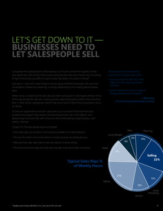 4
LET’S GET DOWN TO IT —
BUSINESSES NEED TO
LET SALESPEOPLE SELL
Companies hire salespeople to drive revenue, but it turns out that the majority of sales
reps spend very little of their time actually doing the jobs they were hired to do. According
to Pace Productivity, just 22% of a typical sales rep’s week is focused on selling.1
Let’s face it—reps can’t close if they’re hamstrung by inefficient processes, left out of the
conversation initiated by marketing, or simply distracted by time-sucking administrative
tasks.
What’s more, considering that sales reps are often not looped in until buyers are two-thirds
of the way though the decision-making process, sales productivity matters now more than
ever. In other words, salespeople need to free up as much of their time as possible to focus
on selling.
So how can organizations set their sales teams up to succeed? Give them the tools,
guidance and support they need to do what they do best: sell. In this eBook , we’ll
explore ways to do just that, with a focus on the trends shaping today’s buying—and
selling—process:
• Buyer 2.0: The way people buy has changed
• How sales reps can transform from solution providers to trusted advisors
• The role of content and conversations in today’s buying and selling process
• Why and how sales reps need to tap into data for smarter selling
• The tools and technology that help sales reps get more done faster and better
Two key dynamics influence the
productivity of today’s sales teams:
• Sales reps lack the right skills to be
effective in this new buyer-driven
economy
• Buyers’ expectations and companies’
selling processes are not aligned
– Tiffani Bova
VP and Distinguished Analyst, Gartner
1
http://paceproductivity.com/files/How_Sales_Reps_Spend_Their_Time.pdf
Typical Sales Reps %
of Weekly Hours
Lunch Breaks
Travel
Admin
Service
Order
Processing
13%
6%
4% 10%
23%
10%
12%
Misc. Planning
Selling
22%
 