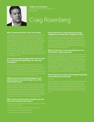 46
Why is sales productivity a key issue today?
In the old days, we would give a sales rep a phone book and some
product brochures and tell them to “go sell something”. If they
didn’t work out, we went and hired more. That has changed and
technology is a big factor. With technology we know more than we
did before about what a sales rep is actually doing and can follow
their activity. Also, technology provides opportunities to make
reps more productive than ever before. Technology solves many
inefficiencies in day-to-day selling. DocuSign is a great example.
They have taken a painful part of the sales process and made it
easier and quicker. With e-signatures, sales reps don’t have to use
fax machines and have visibility as to where their contracts are in the
signing process. Now making reps more productive is a key factor in
your ability to compete.
Has the buyer process replaced the sales funnel?
If so, what are the implications for sales reps
and leaders?
The buyer process has not replaced the sales funnel. It informs
the sales funnel. High-performance sales teams map their buyer’s
process first. Then they build the sales process to support the buyer
process. Sales Benchmark Index has found that sales leaders who
adopt a buyer-centric approach typically deliver 150% of their quota.
So the buyer process didn’t replace the funnel, but it is the essential
element to creating a sales process that actually works.
What new processes and technologies must
sales harness to succeed in today’s era of the
empowered buyer?
The most important thing is to base you sales strategy and process
decisions on what your buyers want. For example, there has been
an exponential rise in inside sales versus direct. The economics of
an inside sales person are compelling compared to the expense of
a field rep. However, making the decision to move to inside sales
should not be based on the costs to your business but on how your
buyer chooses to interact with vendors. Some buyers want face-to-
face sales and some solutions can’t be sold over the phone.
What are the top three pieces of advice you can
share with aspiring sales leaders?
Build your sales organization in the following order: Buyer, Strategy,
Process, People, Technology
1.	 Develop detailed buyer personas for each of your buyers
2.	Map how they make purchasing decisions
3.	Build your sales process based on this data
How important are social selling and social
insights to an overall sales strategy and why?
In general, insights—no matter how you get them—are critical
to sales success. The buyer demands relevance and as a result,
sales needs to take the extra 1-3 minutes to research before any
kind of meaningful interaction with a prospect of customer. Social
insights are typically best because they are real time and provide
you invaluable insight into your prospect’s point of view and what is
important to them at that given time.
What are the top 3-5 ways marketing can do a
better job of supporting sales?
Creating content built to help SALES convert prospects while in the
sales process. Today, marketing content is either built for downloads
or views or for the end of the process in the form of data sheets
and case studies. Marketing talks about moving buyers through the
buying process via content, but that is via email or on the website.
I am talking about when sales is interacting with a buyer and the
buyer presents a roadblock or key question – they need content
that helps them get them through that roadblock. Creating content
for sales is different. It’s not a long ebook, etc. It’s a short concise
content asset like a one-two page whitepaper or a 30-second video
that helps them move the buyer from point a to point b.
How important is content and thought leadership
in the sales process and why?
ITS HUGE.
It’s harder than ever to move a buyer forward. We know that buyers
prefer to do research on their own from credible sources. That
doesn’t change when they engage with sales. They still want the
content so they can make the decision themselves. Sales has to be
able to deliver that content to their prospects. They build trust and
more importantly, they give the buyer what they want, when they
want it.
Insights From The Experts:
Co-Founder, TOPO Inc., Funnelholic.com
@funnelholic
Craig Rosenberg
 