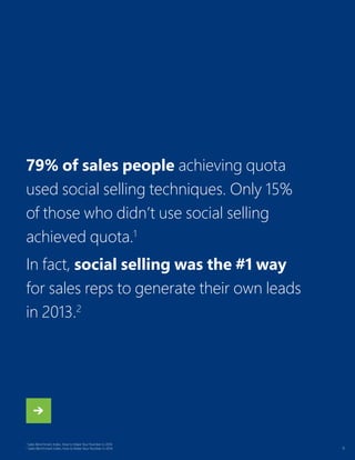 9
1
Sales Benchmark Index, How to Make Your Number in 2014
2
Sales Benchmark Index, How to Make Your Number in 2014
79% of sales people achieving quota
used social selling techniques. Only 15%
of those who didn’t use social selling
achieved quota.1
In fact, social selling was the #1 way
for sales reps to generate their own leads
in 2013.2
 