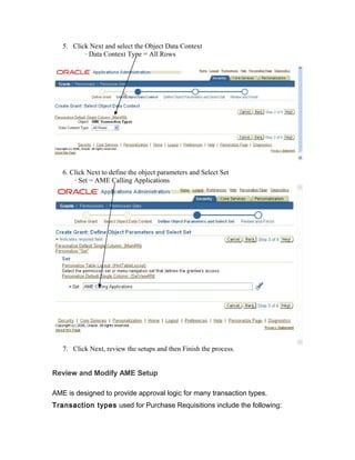 5. Click Next and select the Object Data Context
· Data Context Type = All Rows
6. Click Next to define the object parameters and Select Set
· Set = AME Calling Applications
7. Click Next, review the setups and then Finish the process.
Review and Modify AME Setup
AME is designed to provide approval logic for many transaction types.
Transaction types used for Purchase Requisitions include the following:
 