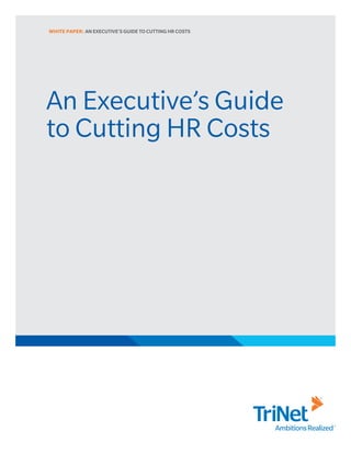 WHITE PAPER: AN EXECUTIVE’S GUIDE TO CUTTING HR COSTS




An Executive’s Guide
to Cutting HR Costs
 