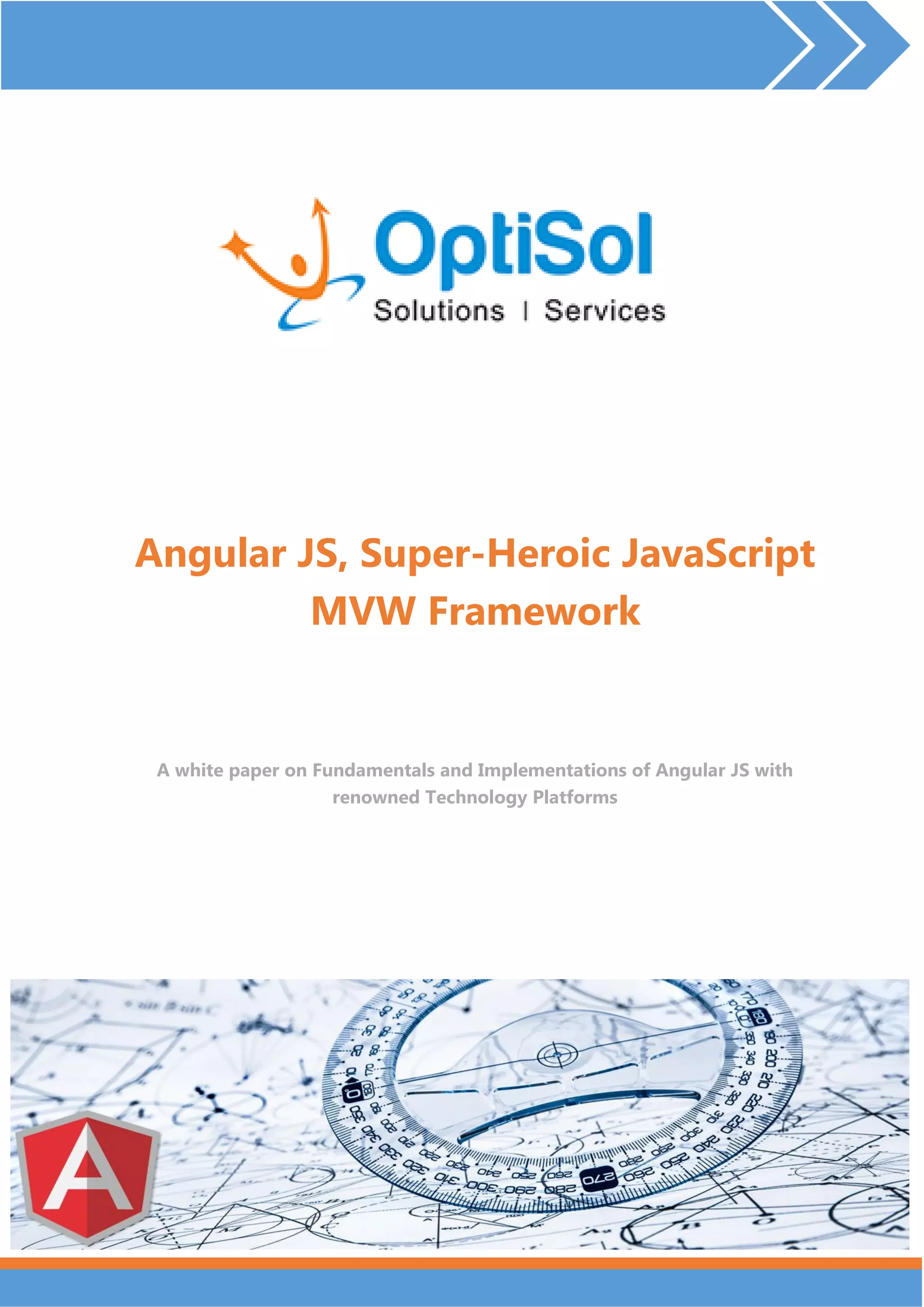 Angular JS, Super-Heroic JavaScript MVW Framework A white paper on Fundamentals and Implementations of Angular JS with renowned Technology Platforms 