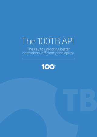 The key to unlocking better
operational efficiency and agility
The 100TB API
 
