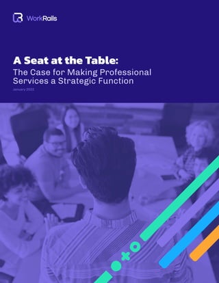A Seat at the Table:
The Case for Making Professional
Services a Strategic Function
January 2022
 
