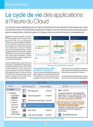 14
Visual Studio Online (VSO) :
un ALM en mode Cloud
VSO est un service Azure dédié aux projets et à la
gestion projet. Pour concevoir VSO, Microsoft a uti-
lisé les fondations de Team Foundation Server,
auxquelles les services Cloud ont été rajoutés.
VSO permet d’être très rapidement opérationnel,
toute l’infrastructure étant gérée directement par
VSO sans que vous ayez besoin d’intervenir.
Une solution ALM doit être agnostique et s’intégrer
avec tous les environnements de développement
Le cycle de vie des applications
à l’heure du Cloud
Le cycle de vie des applications est un enjeu du DevOps et de toute équipe de développement. Avec
Visual Studio Online et Visual Studio Application Insights, Azure fournit les services nécessaires pour
gérer les applications, faire les builds et s’intégrer avec les environnements de développement.
Déployer des solutions de gestion de cycle de
vie des applications (ALM) n’est pas suffisant
pour faire de l’ALM. Il en va de même pour le
DevOps ou toute autre technologie ou méthodolo-
gie. Il est nécessaire d’avoir les bons outils, les
bonnes pratiques pour utiliser l'ALM et le Dev0ps
et les intégrer dans la culture de l'entreprise
comme au sein des équipes techniques. Le Cloud
Computing facilite la mise en place d’une gestion
ALM efficace en supprimant la phase de déploie-
ment, souvent longue et fastidieuse. L’ALM en
mode Cloud apporte une gestion centralisée, tout
en minimisant l’administration.
Avec les contraintes de plus en plus fortes sur les
technologies, la disponibilité des applications et
un temps projet de plus en plus en court, l’ALM et
le DevOps deviennent un pilier central de vos
équipes, notamment sur les notions d’intégration
et de déploiement continu. Grâce aux services
d’ALM Cloud vous allez casser les silos entre les
équipes, le manque de communication et l’ab-
sence de centralisation des ressources.
Ajout d’Application Insights dans un projet avec Visual Studio
Portail du volume de télémétrie par application
 