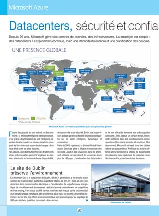 30
Fournir la capacité au bon endroit, au bon mo-
ment : si Microsoft respecte cette prouesse,
c’est grâce à l’optimisation de ses 19 régions, ré-
parties dans le monde ; un réseau planétaire com-
posé de fibre noire qui assure les échanges à très
haut débit entre les sites distants.
Par ailleurs, une distribution fine des traitements
et des entrées-sorties permet d’appliquer les der-
niers standards en termes de haute disponibilité,
de conformité et de sécurité. Enfin, une supervi-
sion globale garantit la fiabilité des services répar-
tis sur ce socle intelligent, dynamique et
automatisé.
Forte de 2000 ingénieurs, la division Global Foun-
dation Services gère et déploie l’ensemble des
services Cloud et des services en ligne de Micro-
soft, utilisés par un milliard de personnes dans
plus de 140 pays. L’amélioration des datacenters
et de leur efficacité demeure leur préoccupation
constante. Ainsi, depuis un certain temps, Micro-
soft s’est lancé dans des investissements consé-
quents en fibre noire terrestre et maritime. Plus
récemment, Microsoft a investi dans des câbles
reliant ses datacenters d’Amérique du Nord et d’Ir-
lande afin d’améliorer la vitesse de disponibilité
des données mais également de renforcer consi-
dérablement la protection de ces dernières.
Datacenters, sécuritéetconfia
Depuis 26 ans, Microsoft gère des centres de données, des infrastructures. La stratégie est simple :
des datacenters à l’exploitation continue, avec une efficacité mesurable et une planification des besoins.
Le site de Dublin
préserve l’environnement
En décembre 2011, le datacenter de Dublin, dit de 3e génération, a été enrichi d’une
section de 4e génération, portant sa superficie totale à 38 555 m2. Avec à la clé : une
réduction de sa consommation électrique et l’amélioration de sa performance énergé-
tique. Le refroidissement des serveurs y est ainsi assuré naturellement via un système
de free cooling, l’air chaud soufflé par les machines est évacué par le toit, constitué
d’un simple grillage métallique, et l’air extérieur, plus frais, est soufflé à travers les ma-
chines. Sur ce site, les efforts environnementaux sont poussés jusqu’au recyclage de
99% des déchets (palettes, caisses et câbles inclus). n
Microsoft Azure : un réseau planétaire pour une présence globale
Datacenter de Dublin
 