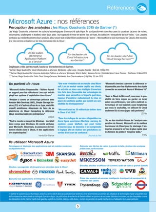 5
Références
“Microsoft réalise l’impensable : l’éditeur fournit
un support pour les utilisateurs Linux qui ont dé-
ployé leur système d’exploitation dans Azure.” 
“Amazon a connu un démarrage précoce avec
Amazon Web Services (AWS), Simple Storage Ser-
vices (S3) et d’autres offres de ce type, mais Mi-
crosoft ambitionne désormais de faire de sa
plateforme de Cloud Computing la référence
Cloud incontournable des entreprises.”
eWeek
“Tout le monde se servait de Windows : tout était
donc conçu pour Windows. Un cercle vertueux
pour Microsoft. Désormais, la puissance de trai-
tement réside dans le Cloud, et des applications
très sophistiquées.”
Vanity Fair France
Microsoft Azure : nos références
“Une vraie révolution est en marche chez Micro-
soft. Loin de vouloir rendre captifs ses clients,
ils ont mis en place une stratégie d’ouverture
très forte dans l’ensemble des technologies du
marché, pour permettre à n’importe quel déve-
loppeur d’accélérer radicalement la mise en
place de solutions quelles que soient ses sen-
sibilités de développement.” 
“Microsoft vise les 20 milliards de dollars dans
le Cloud d'ici 2018.”
“Dans le catalogue de services disponibles sur
Azure figure aussi Azure Machine Learning. Un
système assez bluffant, qui peut traiter
d'énormes jeux de données et en comprendre
la logique afin de réaliser des prédictions as-
sorties d'un score de confiance.” 
Journal du Net
“Microsoft cherche à devenir la référence in-
dispensable pour les déploiements des objets
connectés en associant Azure et Windows 10.”
“Avec le Cloud de Microsoft, vous avez la pos-
sibilité de faire migrer ou garder en local,
selon vos préférences, tout votre matériel in-
formatique et vos logiciels aussi longtemps
que vous le souhaitez, en utilisant le Cloud
seulement là où vous jugez cela pertinent.”
ZDNet
“Au vu des résultats finaux de l’analyse com-
parative de Nasuni, Microsoft est le meilleur
fournisseur de Cloud pour le stockage. L’en-
treprise propose le service le plus rapide pour
les fichiers de petite et moyenne taille.”
InfoQ
Ils parlent de nous
Ils utilisent Microsoft Azure
Développez et déployez des applications web et mobiles modernes
multiplateformes
Stockez, sauvegardez et récupérez vos données dans le Cloud
Exécutez vos applications d'entreprise sur Azure
Exécutez des tâches de calcul à grande échelle, réalisez des analyses
prédictives performantes
Encodez, stockez et diffusez du contenu audio et vidéo à grande échelle
Créez des produits et services intelligents tirant parti de services liés à
l'Internet des Objets
(*) Gartner ne cautionne aucun fournisseur, produit ou service décrit dans ses publications de recherche, et ne recommande aucunement aux utilisateurs de technologies d'opter uniquement pour
les fournisseurs les mieux classés ou distingués d'une autre façon. Les publications de recherche de Gartner reflètent les opinions de son bureau d'études et ne doivent pas être interprétées comme
des déclarations de fait. Gartner rejette toute garantie, explicite ou implicite, relative à cette étude, y compris les garanties de qualité marchande ou d’adéquation à un usage particulier.
Graphiques créés par Microsoft, basés sur les recherches de Gartner.
*Gartner, Magic Quadrant for Cloud Infrastructure as a Service, Worldwide, Lydia Leong | Douglas Toombs | Bob Gill, 18 Mai 2015
**Gartner, Magic Quadrant for Enterprise Application Platform as a Service, Worldwide, Yefim V. Natis | Massimo Pezzini | Kimihiko Iijima | Anne Thomas | Rob Dunie, 24 Mars 2015
***Gartner, Magic Quadrant for Public Cloud Storage Services, Worldwide, Arun Chandrasekaran | Raj Bala, 25 Juin 2015
Perception des analystes : les Magic Quadrants 2015 de Gartner (*)
Les Magic Quadrants présentent les acteurs technologiques d’un marché spécifique. Ils sont positionnés dans les cases du quadrant (acteurs de niches,
visionnaires, challengers et leaders) selon deux axes : leur capacité de mise en œuvre (les services, les outils) et l’exhaustivité de leur vision. « Les Leaders
sont ceux qui rendent conforme leurs produits à leur vision tout en étant bien positionnés à l’avenir ». Microsoft est le seul fournisseur de Cloud à être reconnu
à la fois comme un leader sur les trois domaines clés du Cloud :
 