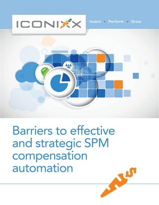 Barriers to effective
and strategic SPM
compensation
automation
Incent Perform Grow
 