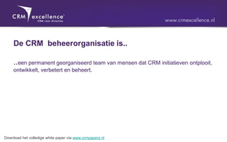 De CRM beheerorganisatie is..

     ..een permanent georganiseerd team van mensen dat CRM initiatieven ontplooit,
     ontwikkelt, verbetert en beheert.




Download het volledige white paper via www.crmpapers.nl
 