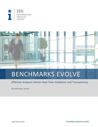 www.isg-one.com 
BENCHMARKS EVOLVE 
Effective Analyses Deliver Real-Time Validation and Transparency 
By Kathy Rudy, Partner 
 