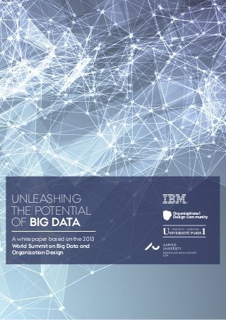 UNLEASHING
THE POTENTIAL
OF BIG DATA
A white paper based on the 2013
World Summit on Big Data and
Organization Design

Organizational
Design Community

 
