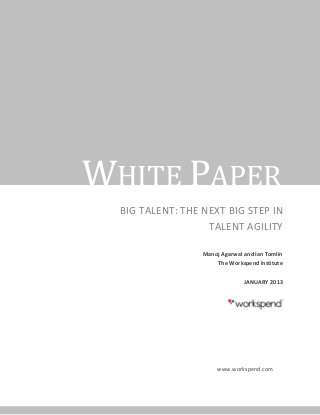 WHITE PAPER
  BIG TALENT: THE NEXT BIG STEP IN
                   TALENT AGILITY

                  Manoj Agarwal and Ian Tomlin
                      The Workspend Institute

                                JANUARY 2013




                       www.workspend.com
 
