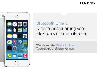 Bluetooth Smart:!
Direkte Ansteuerung von
Elektronik mit dem iPhone!
!
Wie Sie von der Bluetooth Smart
Technologie proﬁtieren können!!

 