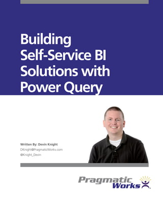 Building
Self-Service BI
Solutions with
Power Query
Written By: Devin Knight
DKnight@PragmaticWorks.com
@Knight_Devin
 