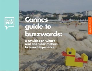 Cannes
guide to
buzzwords:
8 newbies on what’s
real and what matters
to brand experience
 