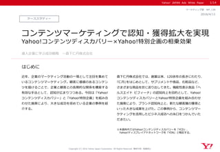 Yahoo! JAPAN Ads White Paper
はじめに
Copyright (C) 2016 Yahoo Japan Corporation. All Rights Reserved. 無断引用・転載禁止
ケーススタディー
2016/4/11
マーケティング部 WP_136
コンテンツマーケティングで認知・獲得拡大を実現
Yahoo!コンテンツディスカバリー×Yahoo!特別企画の相乗効果
近年、企業のマーケティング活動の一環として注目を集めて
いるコンテンツマーケティング。顧客に価値のあるコンテン
ツを届けることで、企業と顧客との長期的な関係を構築する
有効な手法として、認知が広まりつつある。今回は「Yahoo!
コンテンツディスカバリー」と「Yahoo!特別企画」を組み合
わせた施策により、大きな成功を収めている企業の事例を紹
介する。
森下仁丹株式会社では、創業以来、120余年の長きにわたり、
｢仁丹｣をはじめとして、サプリメントや食品、化粧品など、
さまざまな商品を世に送り出してきた。機能性表示食品「ヘ
ルスエイド ビフィーナ」の認知向上を目的として、Yahoo!
コンテンツディスカバリーとYahoo!特別企画を組み合わせ
た施策により、ブランド認知向上と、新たな顧客層の獲得と
いった大きな成果を上げた。この事例から、コンテンツマー
ケティングを活用したビジネス成功への糸口をつかんでいた
だきたい。
導入企業に学ぶ成功戦略 ～森下仁丹株式会社
1/14
※本資料内ではYahoo!コンテンツディスカバリーを「YCD」、
Yahoo!ディスプレイアドネットワークを「YDN」と略記する。
 