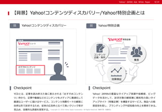 Yahoo! JAPAN Ads White PaperYahoo! JAPAN Ads White Paper

YCDȤϡӛ¤i߽K˱ʾ롸ᥳƥ
ġ顢ӛ¤ӻʤɤΥƥĤǥm
mʥ``˽줱륵`ӥƥM`ɤͤ
ȻΤV󤹤뤿ᡢΎڸ斘ȱȤ٤Ƹߤåʤ
ҊzᡢĤTgF롣
Checkpoint
Yahoo! JAPANNʥå׌gmСӥå
ǩ`ơV͌ӤHԤθߤ
åץȣؼӛ£򘋺B륵`ӥƷؤΑB
ȉݤ٤֥ǥ󥰤J֪ȤϤڴǤ롣
Checkpoint
Copyright (C) 2016 Yahoo Japan Corporation. All Rights Reserved. o?ܞdֹ
4/14
Yahoo!ƥĥǥХ`/Yahoo!؄e󻭤Ȥ
Yahoo!ƥĥǥХ`  Yahoo!؄e
ᥳƥ

^
ƥ
?
 