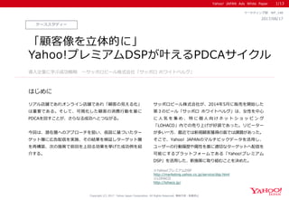 Yahoo! JAPAN Ads White Paper
はじめに
Copyright (C) 2017 Yahoo Japan Corporation. All Rights Reserved. 無断引用・転載禁止
ケーススタディー
2017/08/17
マーケティング部 WP_148
「顧客像を立体的に」
Yahoo!プレミアムDSPが叶えるPDCAサイクル
リアル店舗であれオンライン店舗であれ「顧客の見える化」
は重要である。そして、可視化した顧客の消費行動を基に
PDCAを回すことが、さらなる成功へとつながる。
今回は、潜在層へのアプローチを狙い、仮説に基づいたター
ゲット層に広告配信を実施、その結果を検証しターゲット層
を再構築、次の施策で前回を上回る効果を挙げた成功例を紹
介する。
サッポロビール株式会社が、2014年5月に販売を開始した
第３のビール「サッポロ ホワイトベルグ」は、女性を中心
に 人 気 を 集 め 、 特 に 個 人 向 け ネ ッ ト シ ョ ッ ピ ン グ
「LOHACO」内での売り上げが好調であった。リピーター
が多い一方、最近では新規顧客獲得の面では課題があった。
そこで、Yahoo! JAPANのマルチビックデータを活用し、
ユーザーの行動履歴や属性を基に適切なターゲットへ配信を
可能にするプラットフォームである「Yahoo!プレミアム
DSP」を活用した、新施策に取り組むことを決めた。
導入企業に学ぶ成功戦略 ～サッポロビール株式会社「サッポロ ホワイトベルグ」
1/13
※Yahoo!プレミアムDSP
http://marketing.yahoo.co.jp/service/dsp.html
※LOHACO
http://lohaco.jp/
 