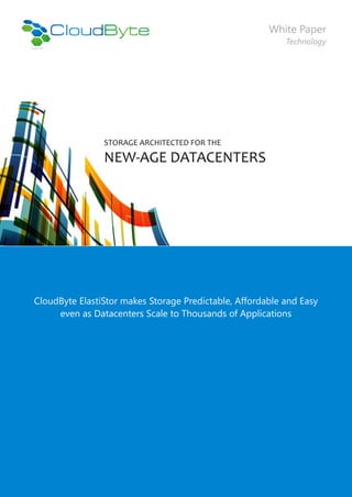 White Paper
                                                           Technology




                STORAGE ARCHITECTED FOR THE

                NEW-AGE DATACENTERS




CloudByte ElastiStor makes Storage Predictable, Affordable and Easy
     even as Datacenters Scale to Thousands of Applications
 