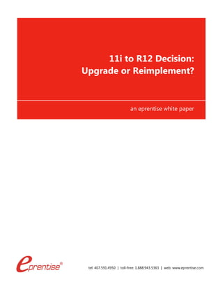 tel: 407.591.4950 | toll-free: 1.888.943.5363 | web: www.eprentise.com
11i to R12 Decision:
Upgrade or Reimplement?
an eprentise white paper
 