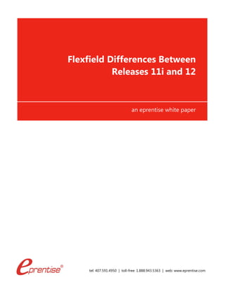 tel: 407.591.4950 | toll-free: 1.888.943.5363 | web: www.eprentise.com
Flexfield Differences Between
Releases 11i and 12
an eprentise white paper
 