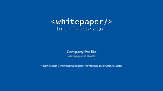 © Whitepaper
Interface Design e.K.
Company Profile
whitepaper.id GmbH
Adam Kiwon / Interface Designer / whitepaper.id GmbH / 2018
 