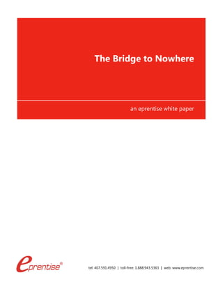 tel: 407.591.4950 | toll-free: 1.888.943.5363 | web: www.eprentise.com
The Bridge to Nowhere
an eprentise white paper
 