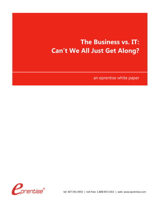 tel: 407.591.4950 | toll-free: 1.888.943.5363 | web: www.eprentise.com
The Business vs. IT:
Can’t We All Just Get Along?
an eprentise white paper
 