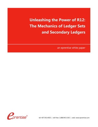 tel: 407.591.4950 | toll-free: 1.888.943.5363 | web: www.eprentise.com
Unleashing the Power of R12:
The Mechanics of Ledger Sets
and Secondary Ledgers
an eprentise white paper
 