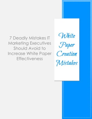 7 Deadly Mistakes IT
Marketing Executives
Should Avoid to
Increase White Paper
Effectiveness
 