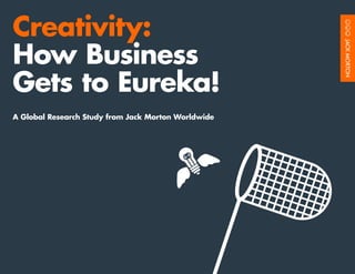 Creativity:
How Business
Gets to Eureka!
A Global Research Study from Jack Morton Worldwide
 