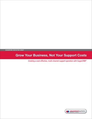 Su g ar CR M E x ecu t iv e B r i e f



                    Grow Your Business, Not Your Support Costs
                                        Creating a cost-effective, multi-channel support operation with SugarCRM®




                                                                                            BRE AK AWAY
 