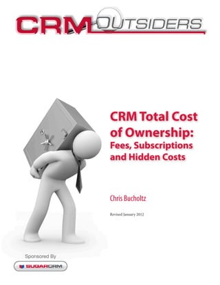 CRM Total Cost
               of Ownership:
               Fees, Subscriptions
               and Hidden Costs



               Chris Bucholtz
               Revised January 2012




Sponsored By
 