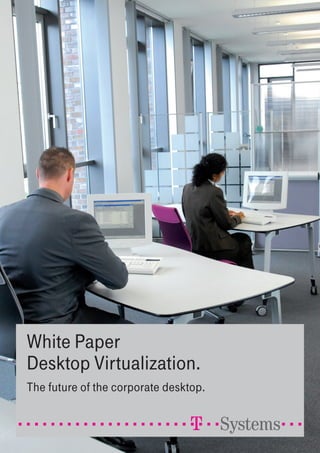 White Paper
Desktop Virtualization.
The future of the corporate desktop.
 