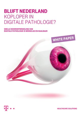 Blijft Nederland
koploper in
digitale pathologie?
Snelle doorontwikkeling van
digitale pathologie is wenselijk en haalbaar
white paper
 