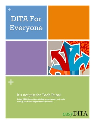+

DITA For
Everyone

+
It’s not just for Tech Pubs!
Using DITA-based knowledge, experience, and tools
to help the whole organization succeed.

 