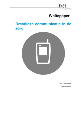 1
Whitepaper
Draadloze communicatie in de
zorg
Ing. Peter Drooger
www.dwafact.nl
 