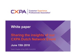 White paper
Sharing the insights of our
CXPA Dutch Network Event
June 15th 2018
Dutch Chapter of the CXPA 15-6-2018
 