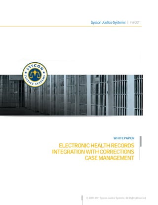 ELECTRONICHEALTHRECORDS
INTEGRATIONWITHCORRECTIONS
CASEMANAGEMENT
© 2009-2011 Syscon Justice Systems. All Rights Reserved.
SysconJusticeSystems Fall2011
WHITEPAPER
 