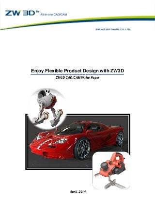 Enjoy Flexible Product Design with ZW3D
ZW3D CAD/CAM White Paper
Enjoy Flexible Product Design with ZW3D
ZW3D CAD/CAM White Paper
April, 2014
 
