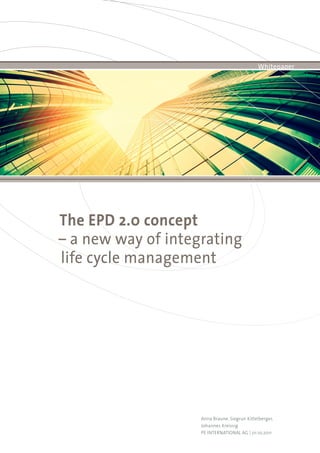 Whitepaper




The EPD 2.0 concept
– a new way of integrating
life cycle management




                    Anna Braune, Siegrun Kittelberger,
                    Johannes Kreissig
                    PE INTERNATIONAL AG | 01.10.2011
 