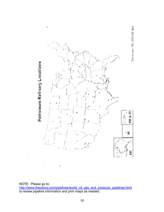 NOTE: Please go to:
http://www.theodora.com/pipelines/world_oil_gas_and_products_pipelines.html
to review pipeline information and print maps as needed.

                                        10
 