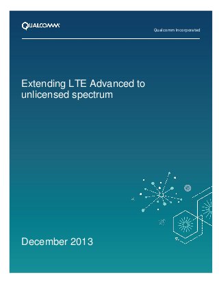 Qualcomm Incorporated

Extending LTE Advanced to
unlicensed spectrum

December 2013
1

 